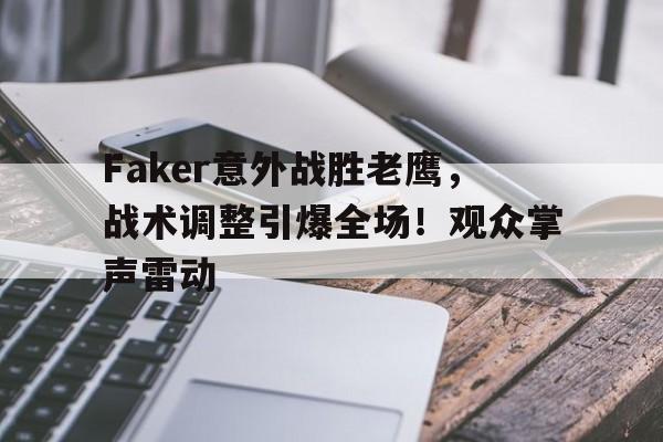 爱游戏在线登录-Faker意外战胜老鹰，战术调整引爆全场！观众掌声雷动的简单介绍